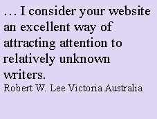 Text Box:  I consider your website an excellent way of attracting attention to relatively unknown writers.Robert W. Lee Victoria Australia