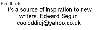 Text Box: FeedbackIt's a source of inspiration to new writers. Edward Seguncooleddiej@yahoo.co.uk