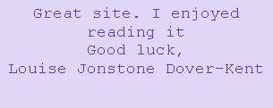 Text Box: Great site. I enjoyed reading itGood luck,Louise Jonstone Dover-Kent